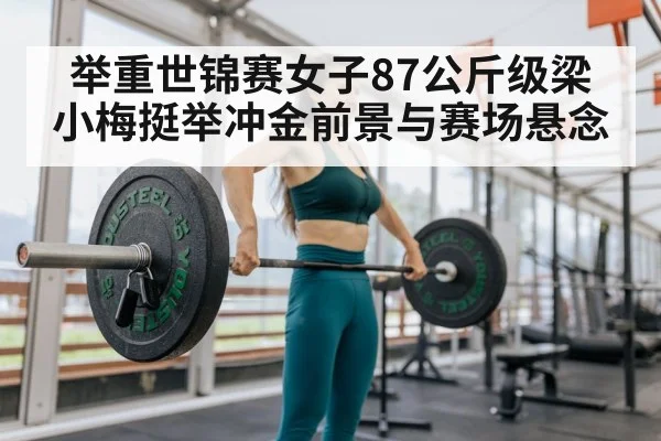 举重世锦赛女子87公斤级梁小梅挺举冲金前景与赛场悬念 | kaiyun