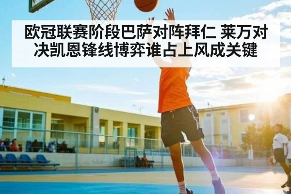 欧冠联赛阶段巴萨对阵拜仁 莱万对决凯恩锋线博弈谁占上风成关键（kaiyun）