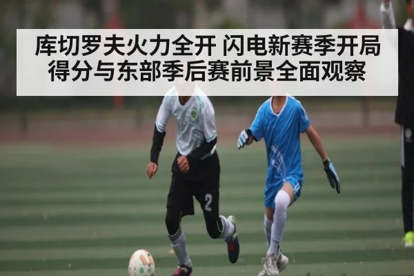 库切罗夫火力全开 闪电新赛季开局得分与东部季后赛前景全面观察