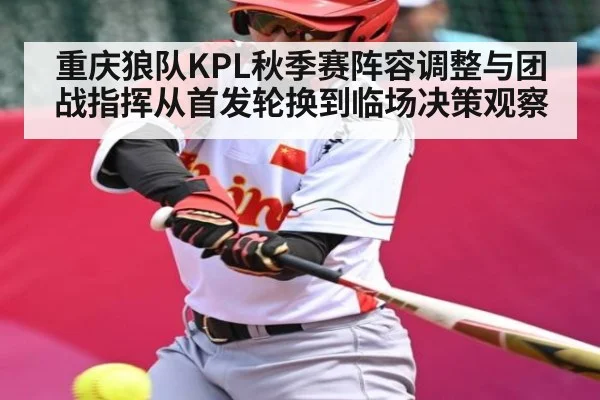重庆狼队KPL秋季赛阵容调整与团战指挥从首发轮换到临场决策观察